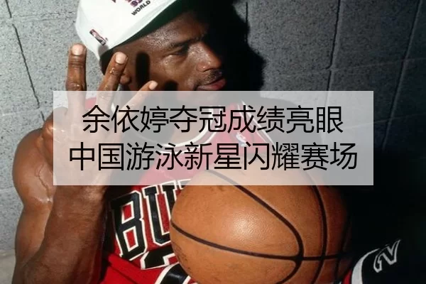 余依婷夺冠成绩亮眼 中国游泳新星闪耀赛场